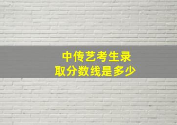 中传艺考生录取分数线是多少