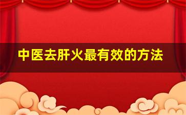 中医去肝火最有效的方法