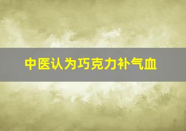 中医认为巧克力补气血