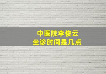 中医院李俊云坐诊时间是几点