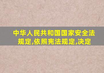 中华人民共和国国家安全法规定,依照宪法规定,决定