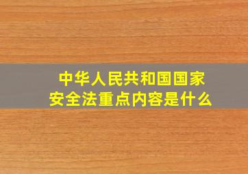 中华人民共和国国家安全法重点内容是什么