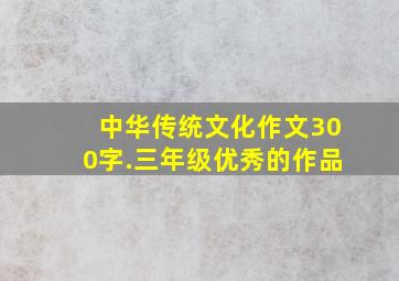 中华传统文化作文300字.三年级优秀的作品