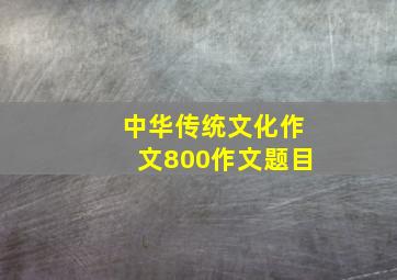 中华传统文化作文800作文题目