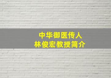 中华御医传人林俊宏教授简介