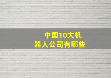 中国10大机器人公司有哪些