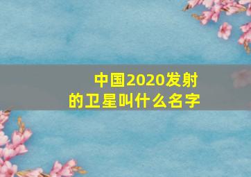 中国2020发射的卫星叫什么名字