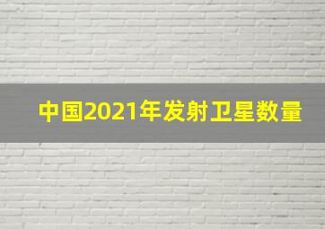 中国2021年发射卫星数量