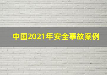 中国2021年安全事故案例