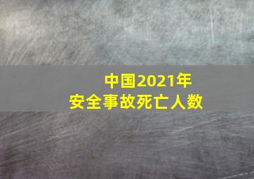 中国2021年安全事故死亡人数