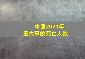 中国2021年重大事故死亡人数