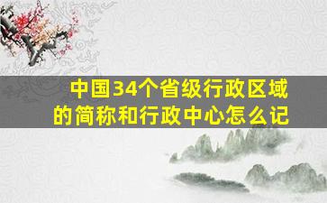 中国34个省级行政区域的简称和行政中心怎么记