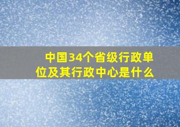 中国34个省级行政单位及其行政中心是什么