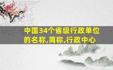 中国34个省级行政单位的名称,简称,行政中心