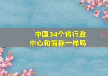 中国34个省行政中心和简称一样吗