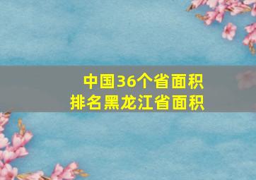 中国36个省面积排名黑龙江省面积