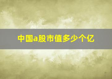 中国a股市值多少个亿