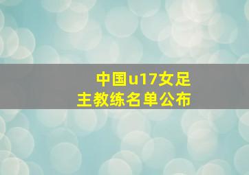 中国u17女足主教练名单公布