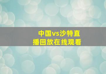 中国vs沙特直播回放在线观看