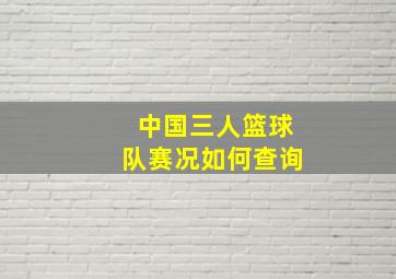 中国三人篮球队赛况如何查询