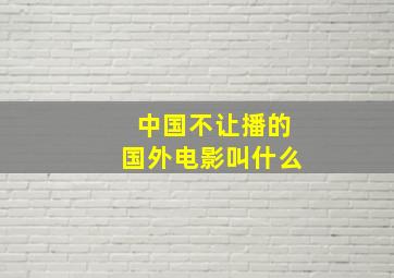 中国不让播的国外电影叫什么