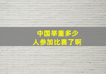 中国举重多少人参加比赛了啊