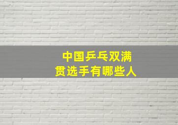 中国乒乓双满贯选手有哪些人