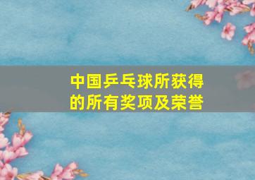 中国乒乓球所获得的所有奖项及荣誉