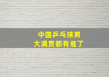 中国乒乓球男大满贯都有谁了