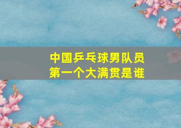 中国乒乓球男队员第一个大满贯是谁