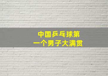 中国乒乓球第一个男子大满贯