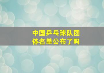 中国乒乓球队团体名单公布了吗