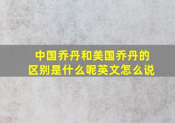 中国乔丹和美国乔丹的区别是什么呢英文怎么说