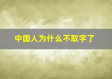 中国人为什么不取字了