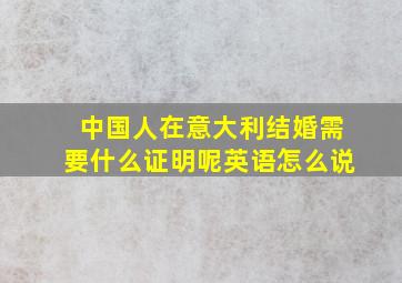 中国人在意大利结婚需要什么证明呢英语怎么说