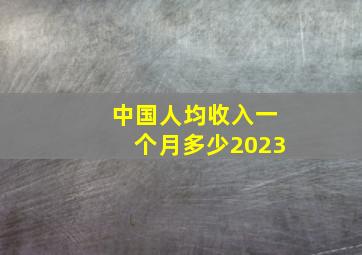 中国人均收入一个月多少2023