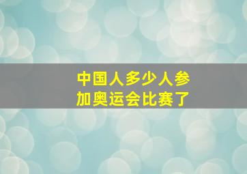 中国人多少人参加奥运会比赛了