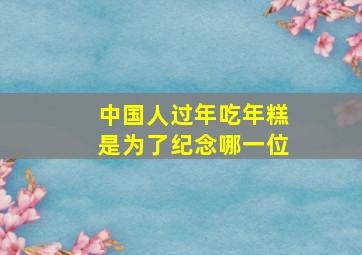 中国人过年吃年糕是为了纪念哪一位