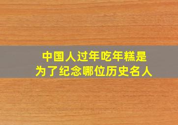 中国人过年吃年糕是为了纪念哪位历史名人