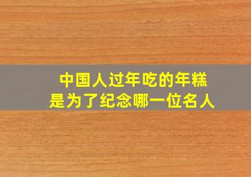 中国人过年吃的年糕是为了纪念哪一位名人