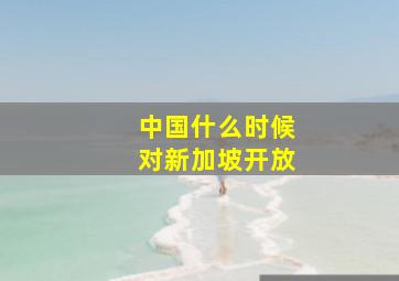 中国什么时候对新加坡开放