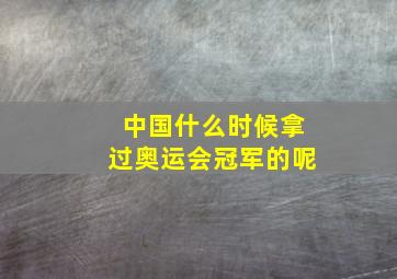 中国什么时候拿过奥运会冠军的呢