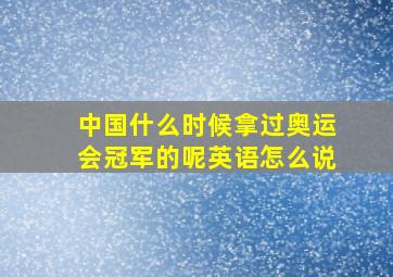 中国什么时候拿过奥运会冠军的呢英语怎么说