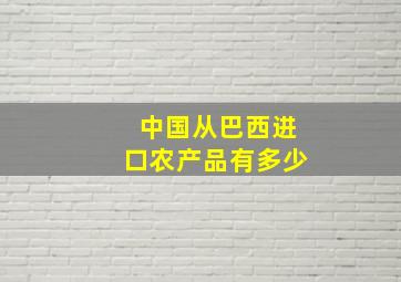 中国从巴西进口农产品有多少