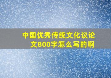 中国优秀传统文化议论文800字怎么写的啊