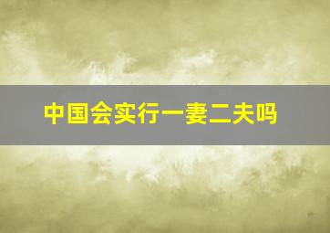 中国会实行一妻二夫吗