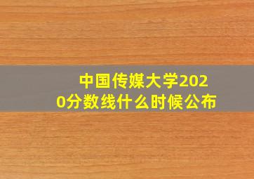 中国传媒大学2020分数线什么时候公布