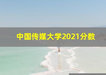 中国传媒大学2021分数