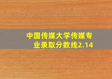 中国传媒大学传媒专业录取分数线2.14