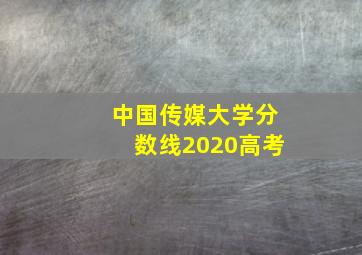 中国传媒大学分数线2020高考